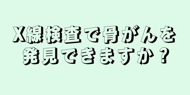 X線検査で骨がんを発見できますか？