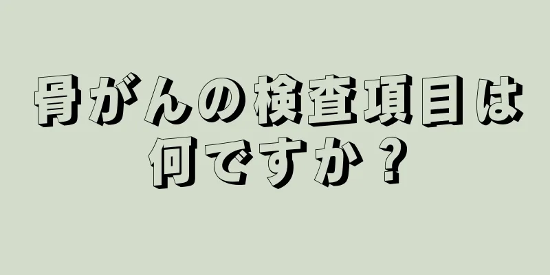 骨がんの検査項目は何ですか？