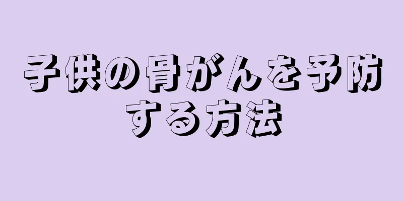 子供の骨がんを予防する方法