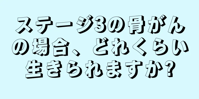 ステージ3の骨がんの場合、どれくらい生きられますか?