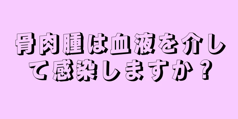 骨肉腫は血液を介して感染しますか？