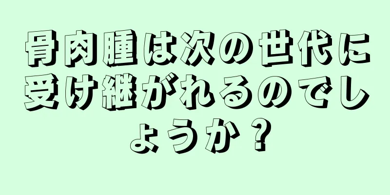 骨肉腫は次の世代に受け継がれるのでしょうか？