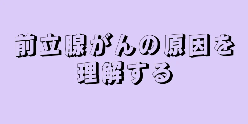 前立腺がんの原因を理解する