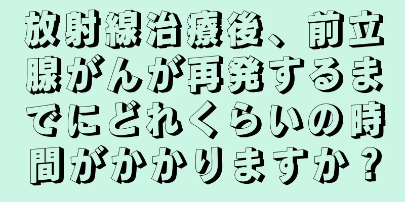 放射線治療後、前立腺がんが再発するまでにどれくらいの時間がかかりますか？
