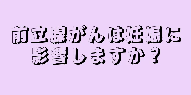 前立腺がんは妊娠に影響しますか？