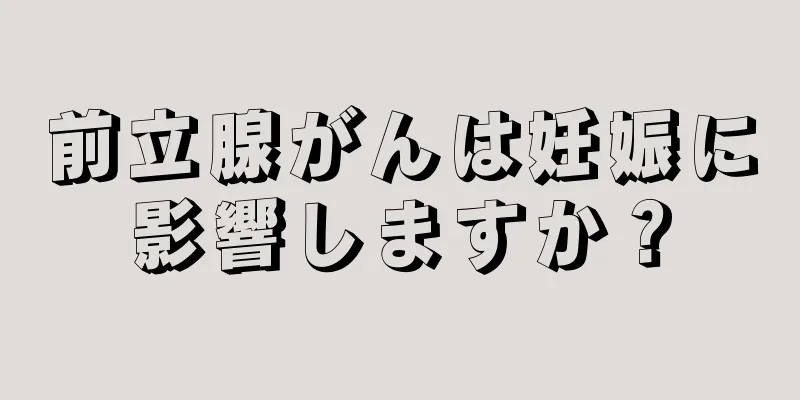 前立腺がんは妊娠に影響しますか？