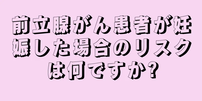 前立腺がん患者が妊娠した場合のリスクは何ですか?