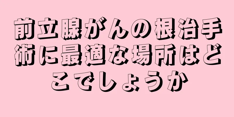 前立腺がんの根治手術に最適な場所はどこでしょうか