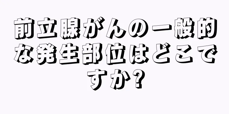 前立腺がんの一般的な発生部位はどこですか?