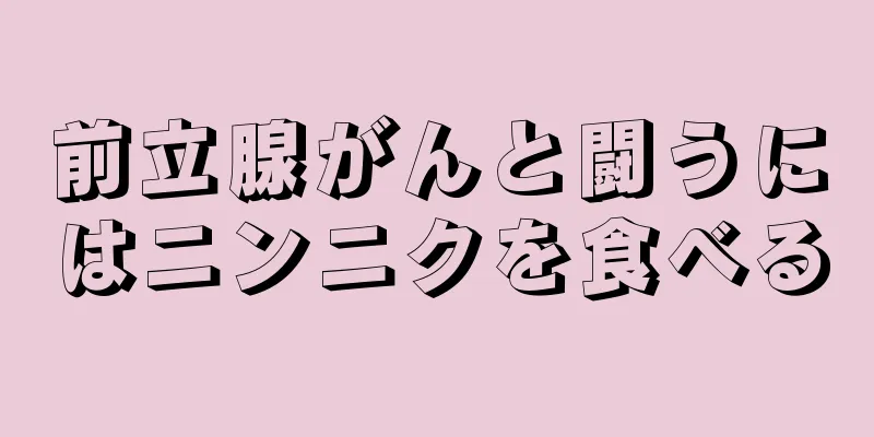 前立腺がんと闘うにはニンニクを食べる
