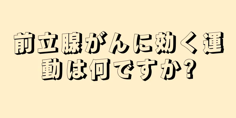 前立腺がんに効く運動は何ですか?