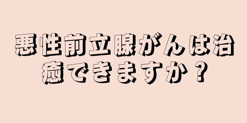 悪性前立腺がんは治癒できますか？