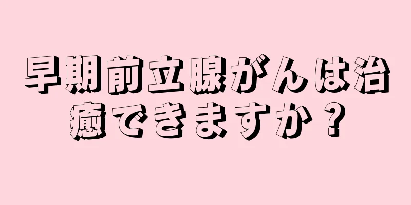 早期前立腺がんは治癒できますか？