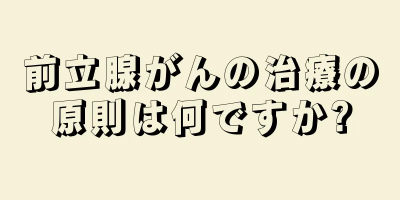 前立腺がんの治療の原則は何ですか?