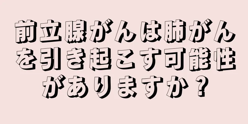 前立腺がんは肺がんを引き起こす可能性がありますか？