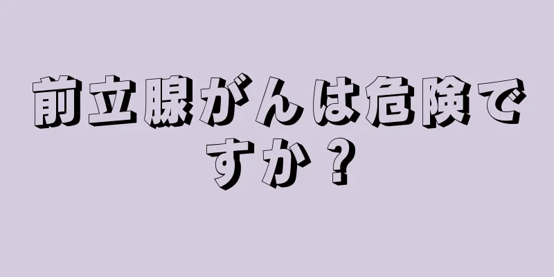 前立腺がんは危険ですか？