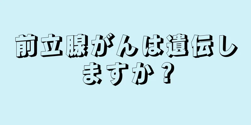 前立腺がんは遺伝しますか？