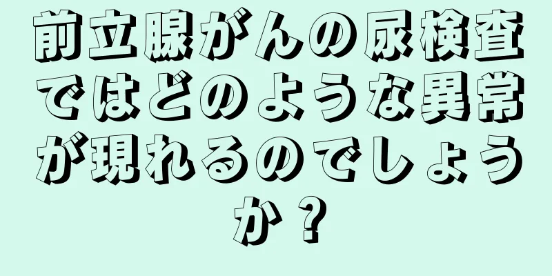 前立腺がんの尿検査ではどのような異常が現れるのでしょうか？