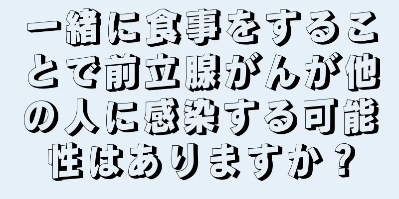 一緒に食事をすることで前立腺がんが他の人に感染する可能性はありますか？