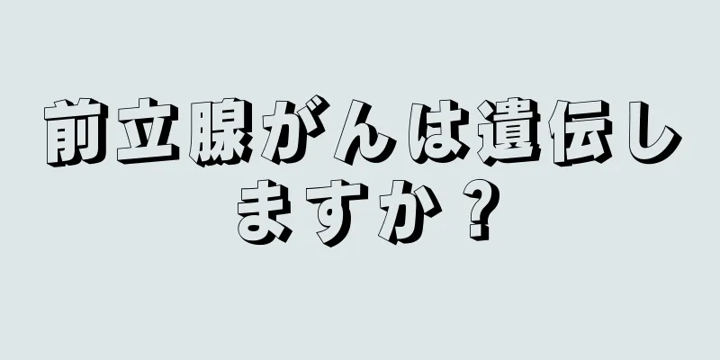 前立腺がんは遺伝しますか？