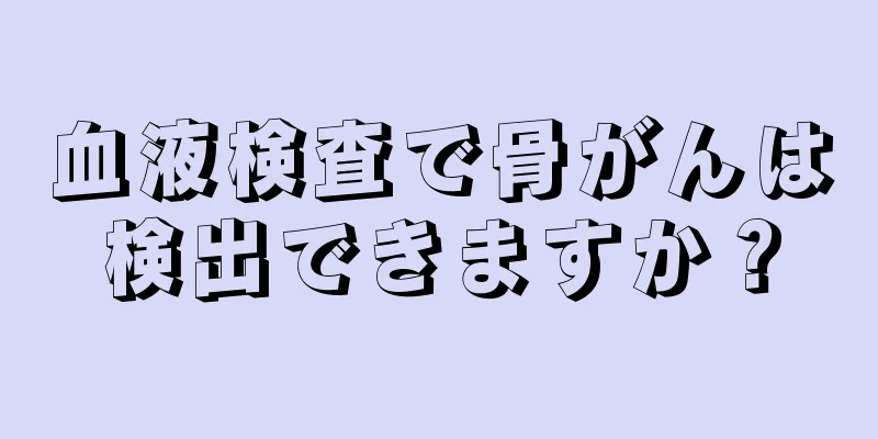 血液検査で骨がんは検出できますか？