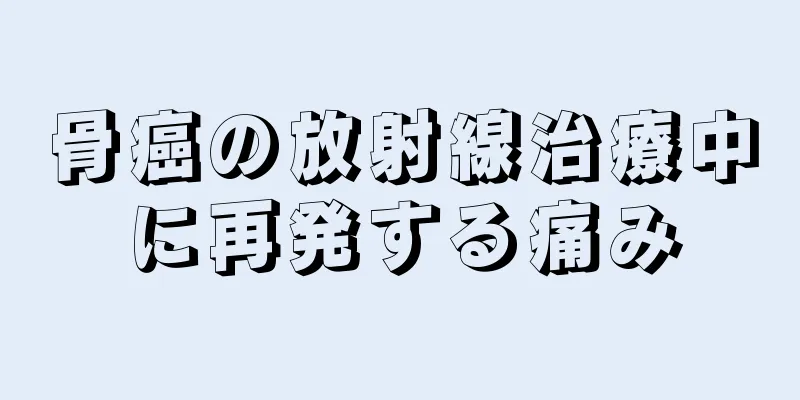 骨癌の放射線治療中に再発する痛み