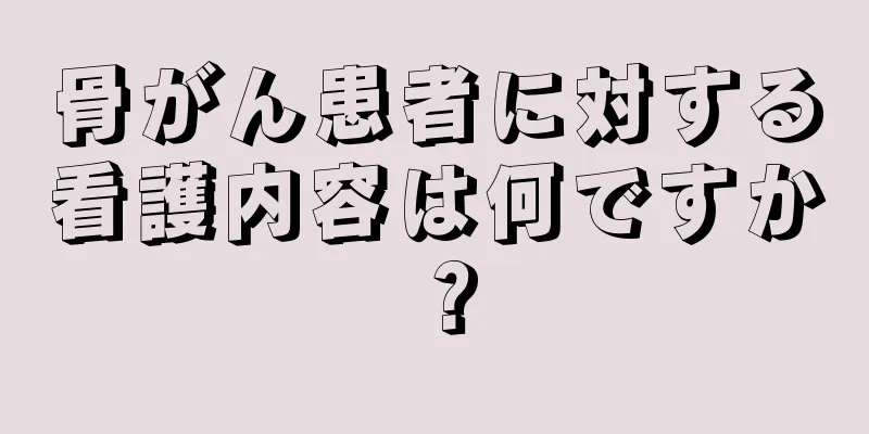 骨がん患者に対する看護内容は何ですか？