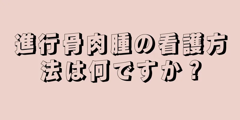 進行骨肉腫の看護方法は何ですか？