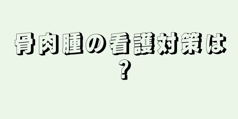 骨肉腫の看護対策は？