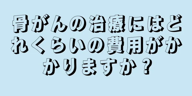 骨がんの治療にはどれくらいの費用がかかりますか？