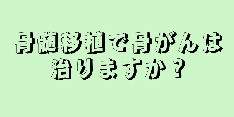 骨髄移植で骨がんは治りますか？