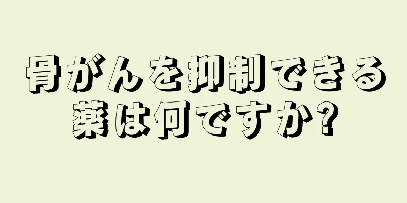 骨がんを抑制できる薬は何ですか?