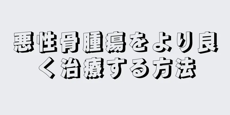 悪性骨腫瘍をより良く治療する方法
