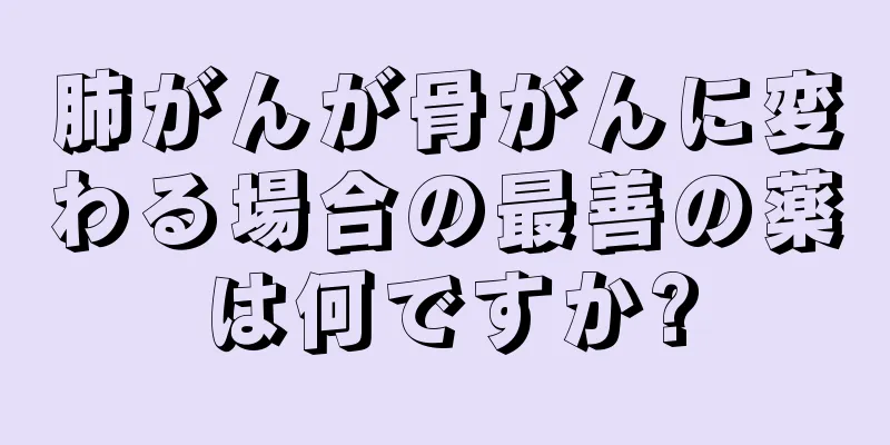 肺がんが骨がんに変わる場合の最善の薬は何ですか?