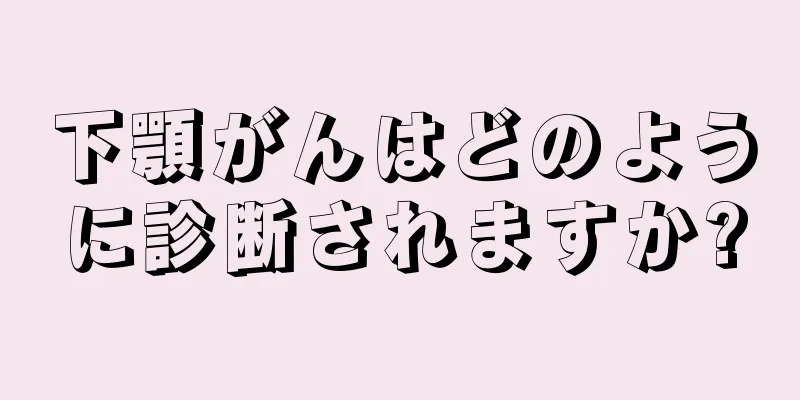 下顎がんはどのように診断されますか?
