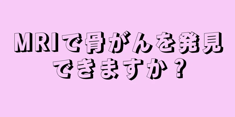 MRIで骨がんを発見できますか？