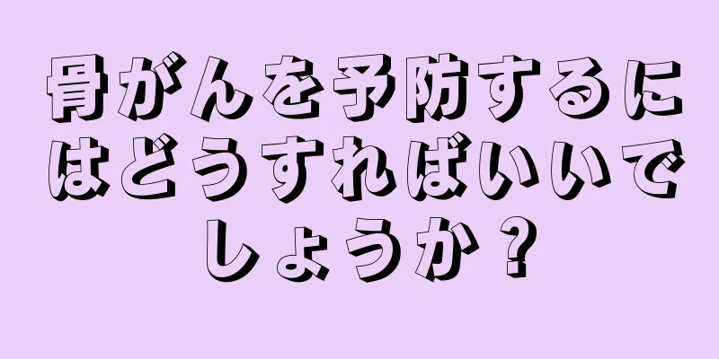 骨がんを予防するにはどうすればいいでしょうか？