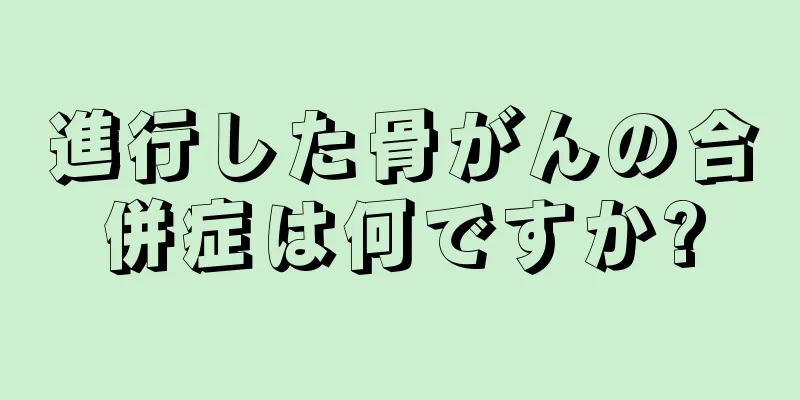 進行した骨がんの合併症は何ですか?