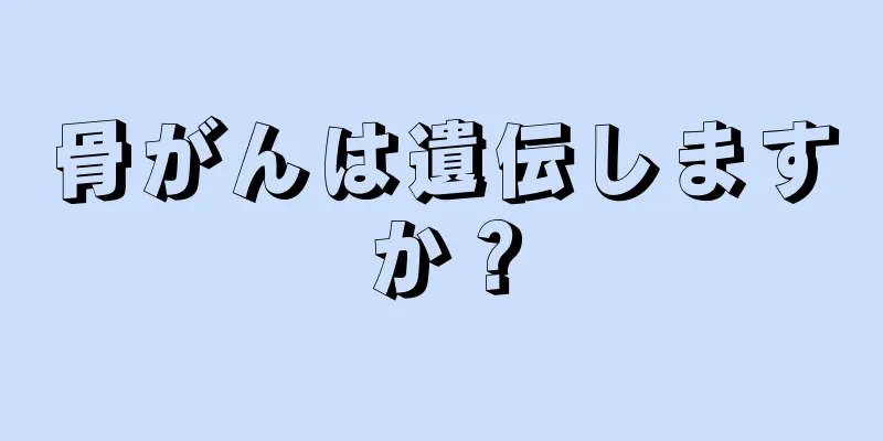 骨がんは遺伝しますか？