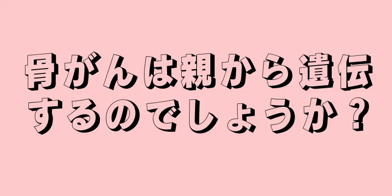 骨がんは親から遺伝するのでしょうか？