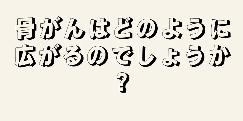 骨がんはどのように広がるのでしょうか?