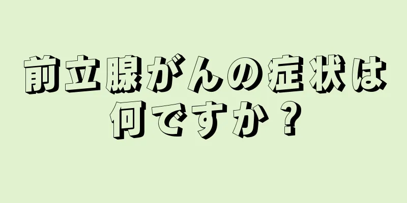 前立腺がんの症状は何ですか？