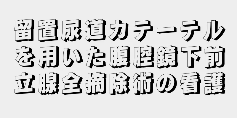 留置尿道カテーテルを用いた腹腔鏡下前立腺全摘除術の看護