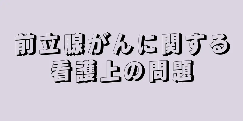 前立腺がんに関する看護上の問題