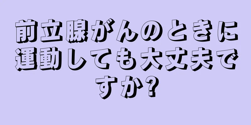 前立腺がんのときに運動しても大丈夫ですか?
