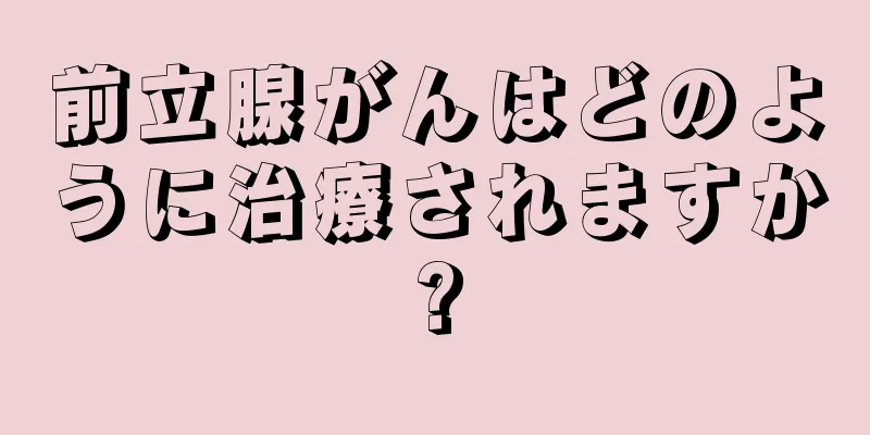 前立腺がんはどのように治療されますか?