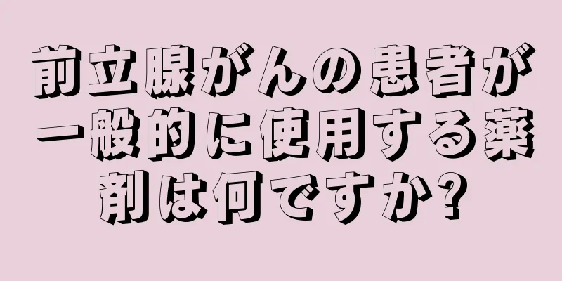 前立腺がんの患者が一般的に使用する薬剤は何ですか?