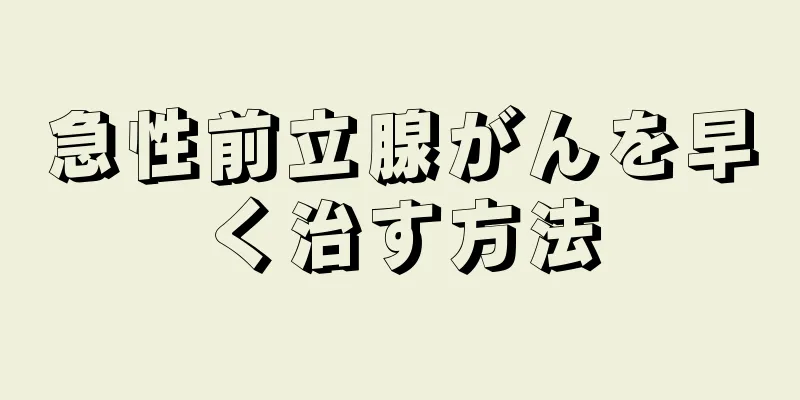 急性前立腺がんを早く治す方法
