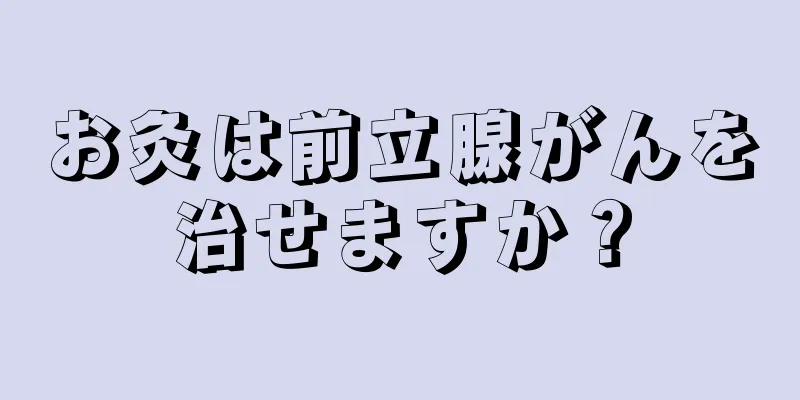 お灸は前立腺がんを治せますか？