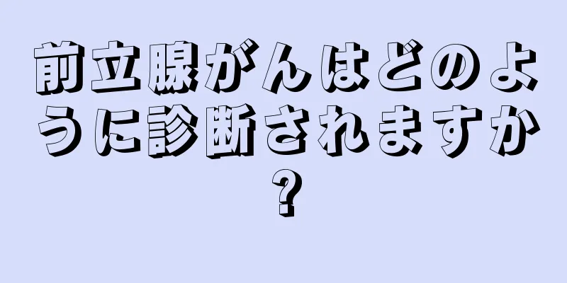 前立腺がんはどのように診断されますか?